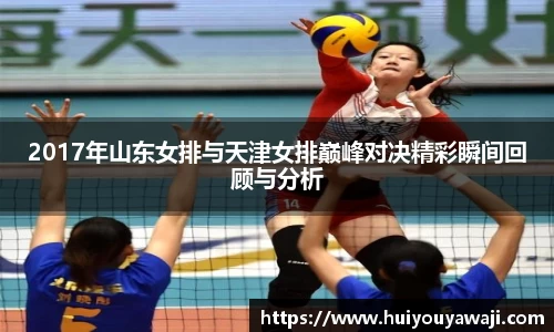2017年山东女排与天津女排巅峰对决精彩瞬间回顾与分析